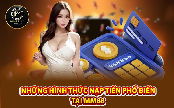 Những Hình Thức Nạp Tiền Phổ Biến Tại MM88