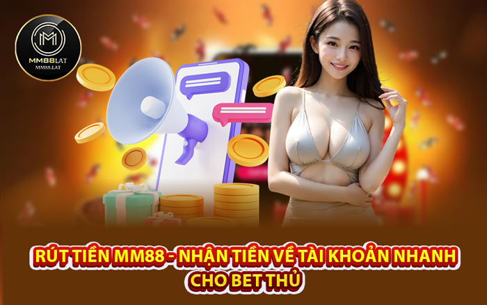 Rút Tiền MM88 - Nhận Tiền Về Tài Khoản Nhanh Cho Bet Thủ