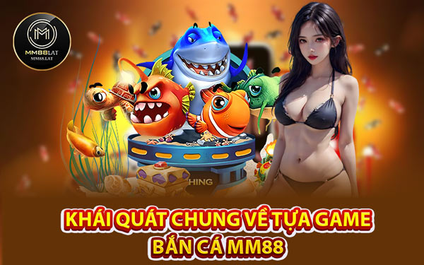 Khái Quát Chung Về Tựa Game Bắn Cá MM88