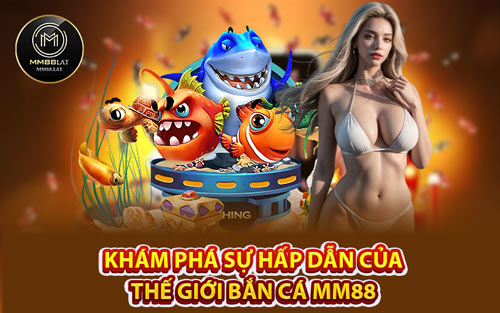 Khám Phá Sự Hấp Dẫn Của Thế Giới Bắn Cá MM88